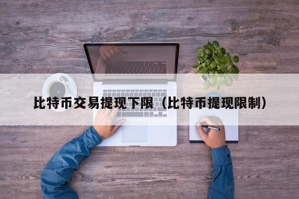 比特币交易提现下限(比特币提现限制)